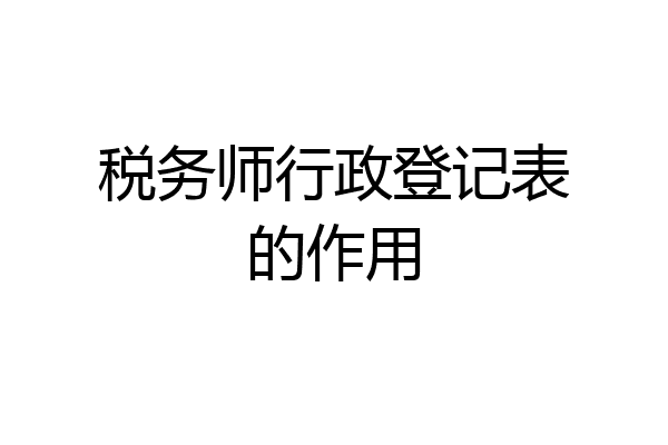 税务师行政登记表的作用