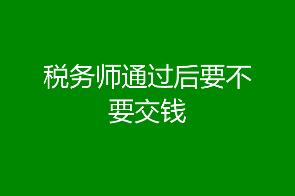 税务师通过后要不要交钱