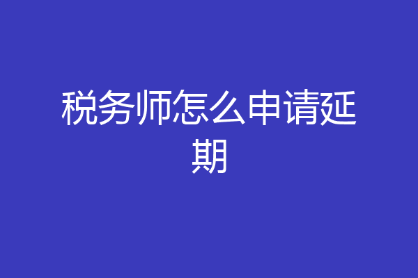 税务师怎么申请延期