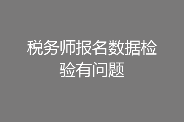 税务师报名数据检验有问题
