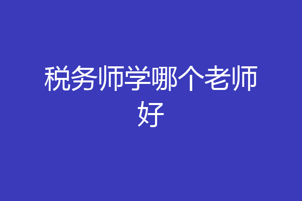 税务师学哪个老师好