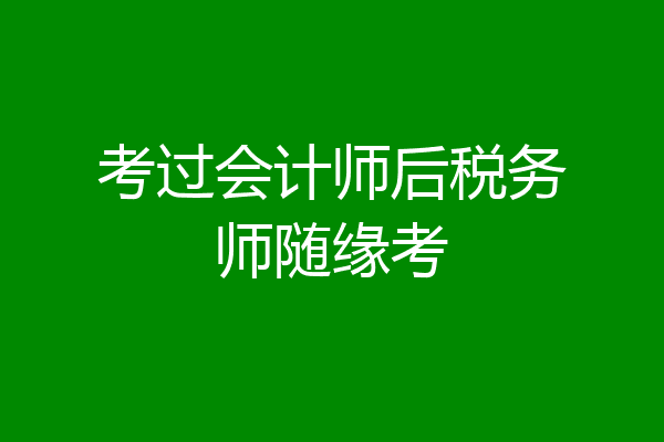 考过会计师后税务师随缘考