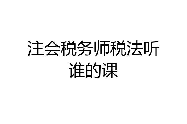 注会税务师税法听谁的课