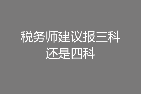 税务师建议报三科还是四科