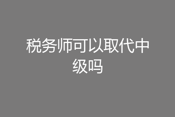 税务师可以取代中级吗