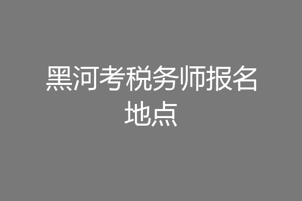 黑河考税务师报名地点