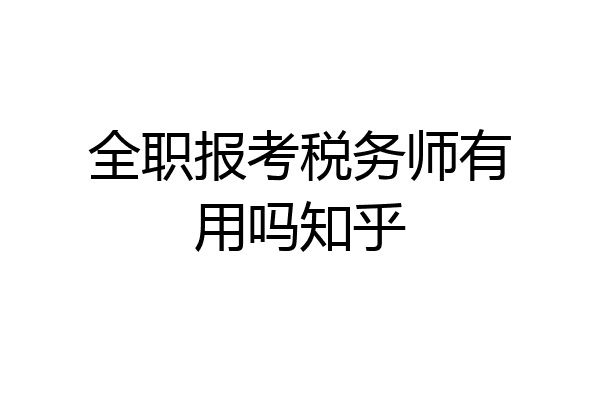 全职报考税务师有用吗知乎