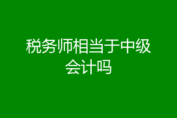 税务师相当于中级会计吗