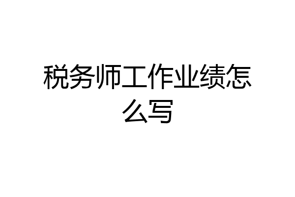 税务师工作业绩怎么写