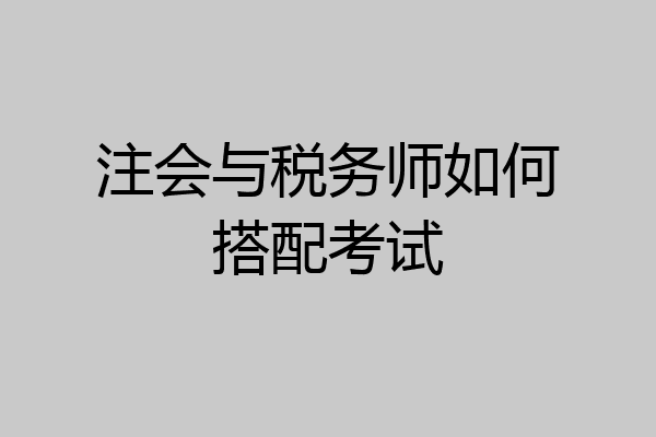 注会与税务师如何搭配考试