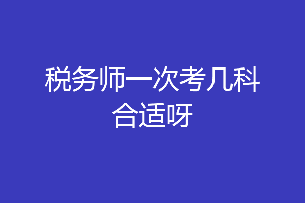 税务师一次考几科合适呀