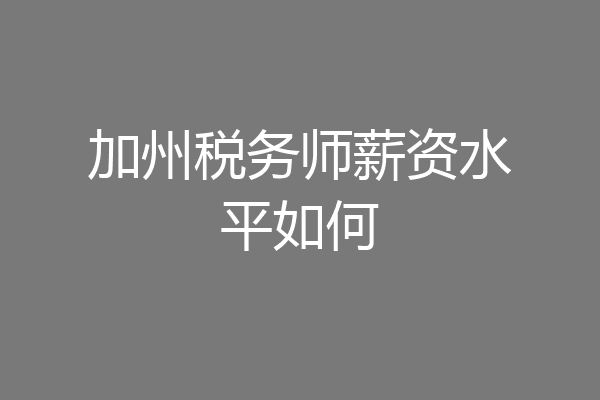 加州税务师薪资水平如何