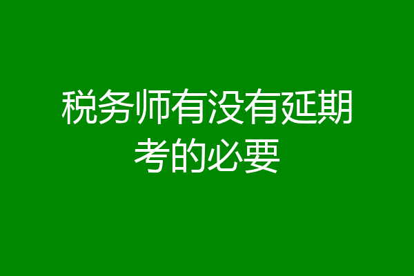 税务师有没有延期考的必要