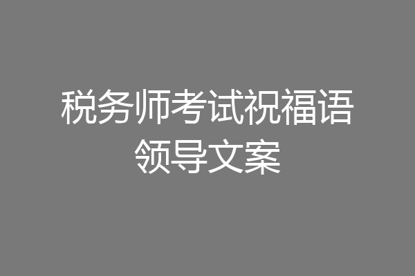 税务师考试祝福语领导文案
