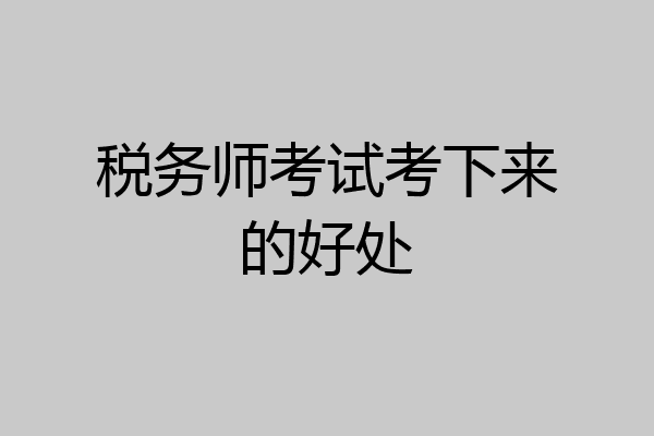 税务师考试考下来的好处