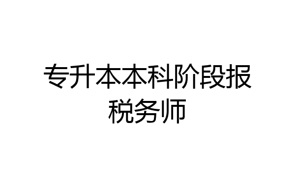 专升本本科阶段报税务师