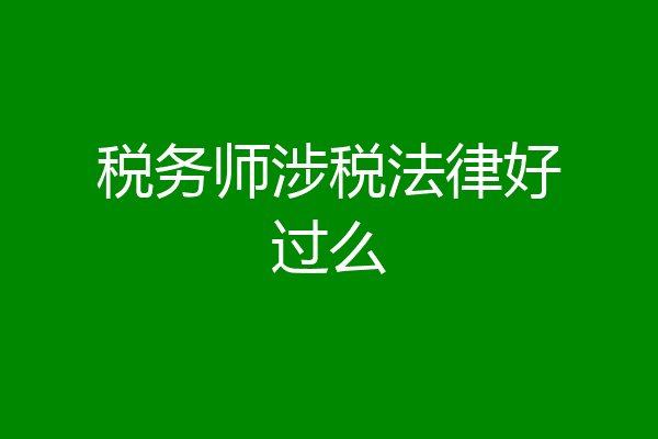 税务师涉税法律好过么