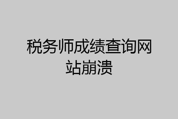 税务师成绩查询网站崩溃