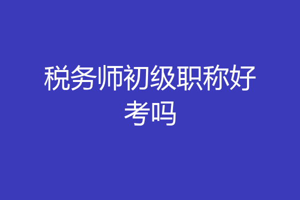 税务师初级职称好考吗