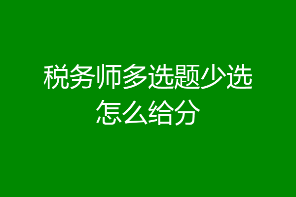 税务师多选题少选怎么给分