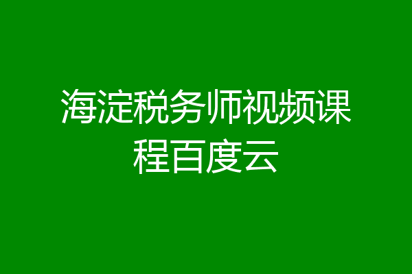 海淀税务师视频课程百度云