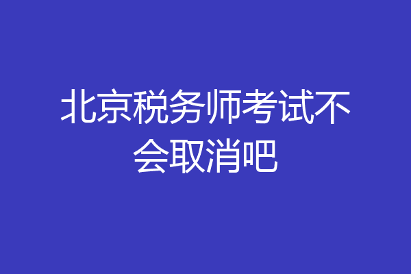北京税务师考试不会取消吧