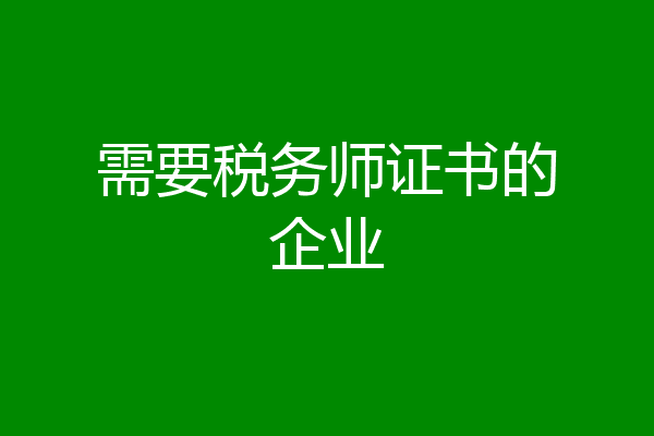 需要税务师证书的企业