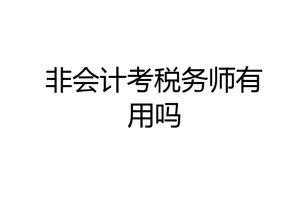 非会计考税务师有用吗