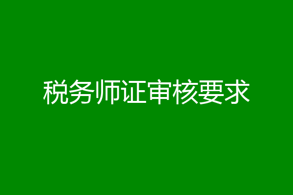 税务师证审核要求