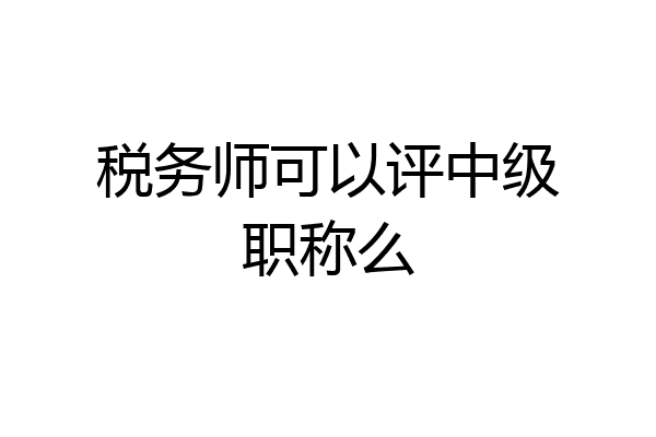 税务师可以评中级职称么