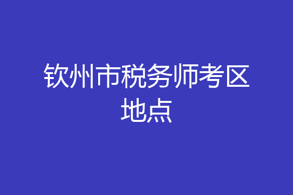 钦州市税务师考区地点
