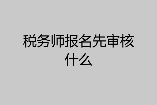 税务师报名先审核什么