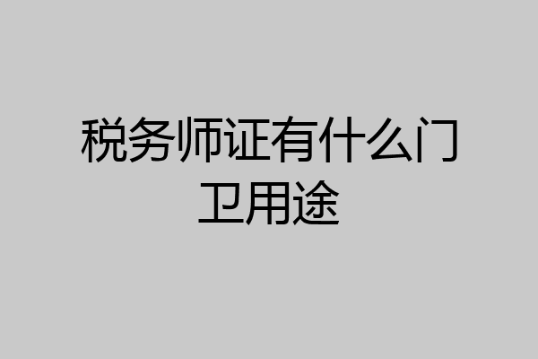 税务师证有什么门卫用途