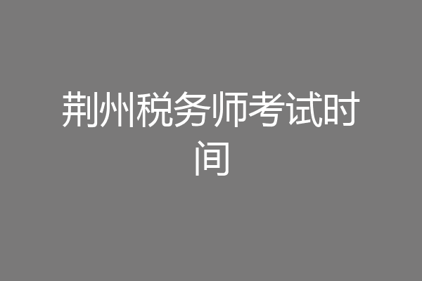 荆州税务师考试时间