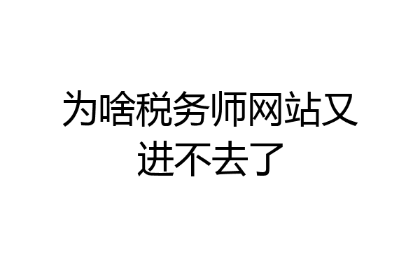 为啥税务师网站又进不去了