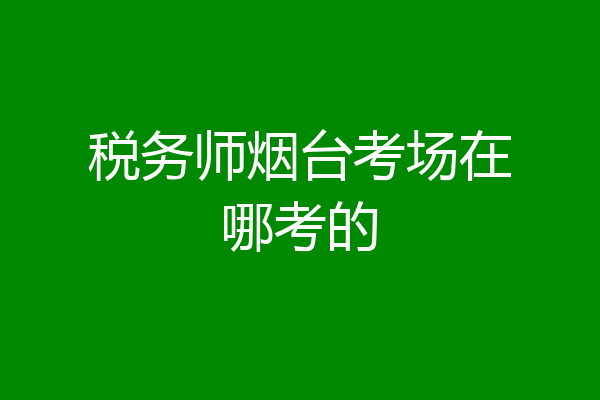 税务师烟台考场在哪考的