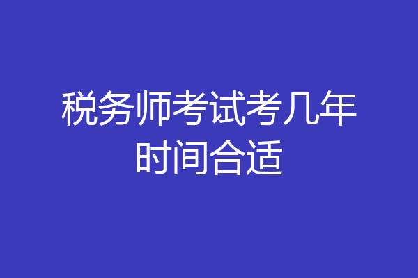 税务师考试考几年时间合适