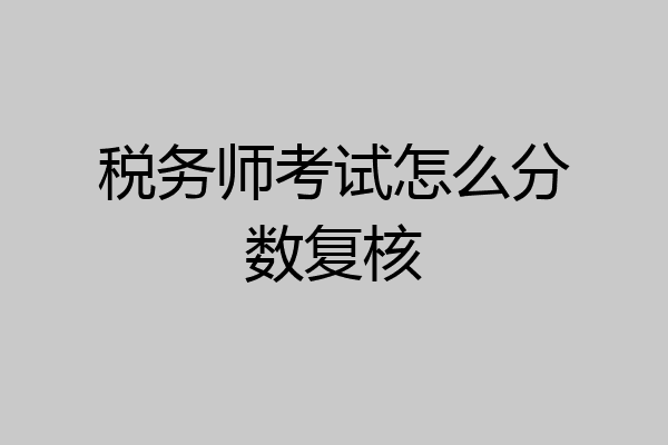 税务师考试怎么分数复核