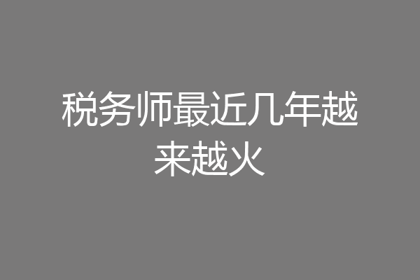 税务师最近几年越来越火