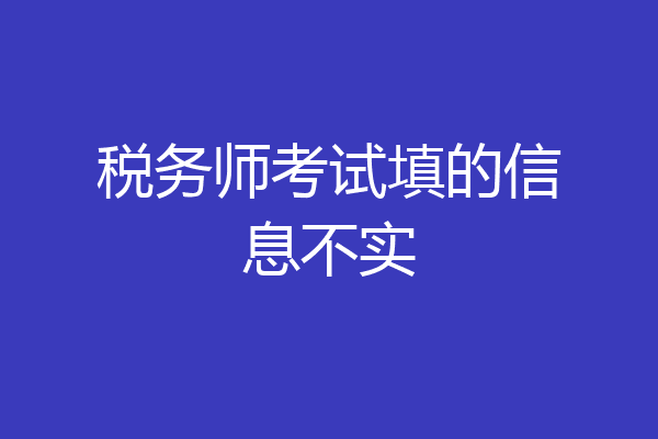 税务师考试填的信息不实