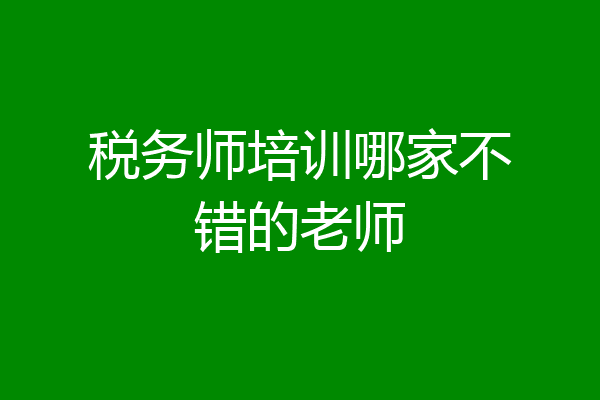 税务师培训哪家不错的老师