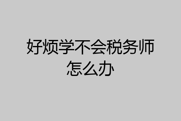 好烦学不会税务师怎么办