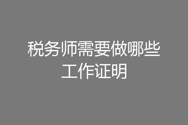 税务师需要做哪些工作证明