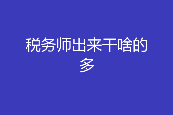 税务师出来干啥的多
