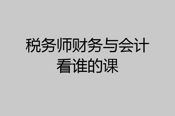税务师财务与会计看谁的课