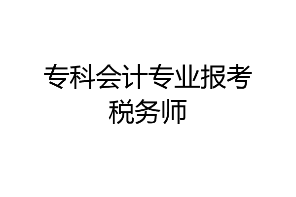 专科会计专业报考税务师