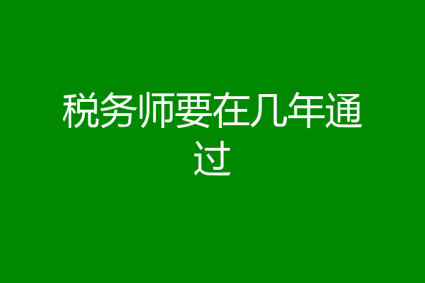 税务师要在几年通过