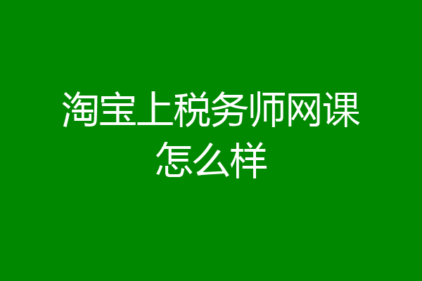 淘宝上税务师网课怎么样