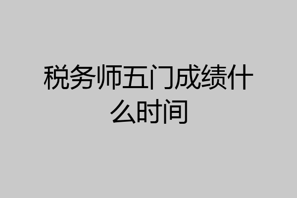 税务师五门成绩什么时间