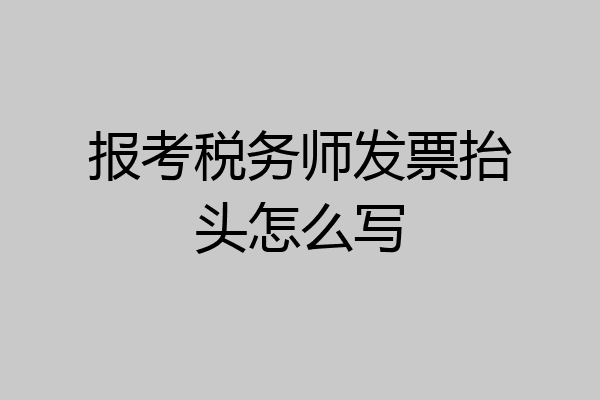 报考税务师发票抬头怎么写